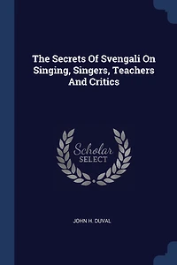 The Secrets Of Svengali On Singing, Singers, Teachers And Critics