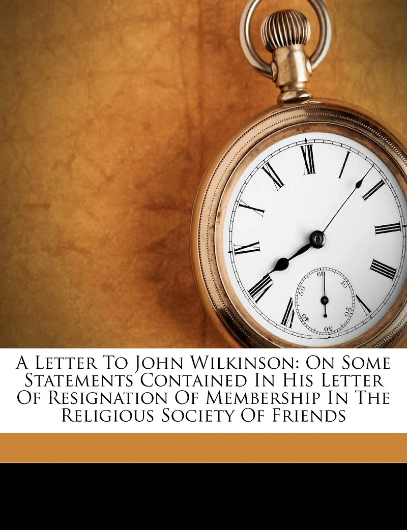 A Letter To John Wilkinson: On Some Statements Contained His Of Resignation Membership The Religious Society