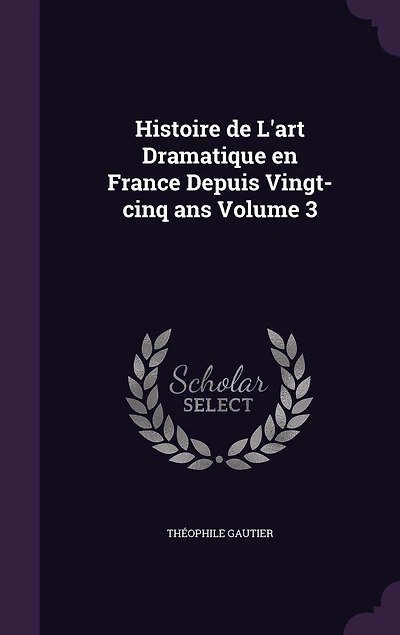 Histoire de L'art Dramatique en France Depuis Vingt-cinq ans Volume 3