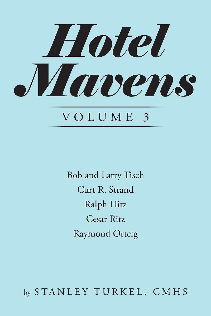 Hotel Mavens Volume 3: Bob and Larry Tisch, Curt R. Strand, Ralph Hitz, Cesar Ritz, Raymond Orteig