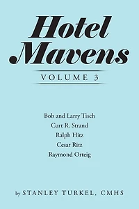 Hotel Mavens Volume 3: Bob and Larry Tisch, Curt R. Strand, Ralph Hitz, Cesar Ritz, Raymond Orteig