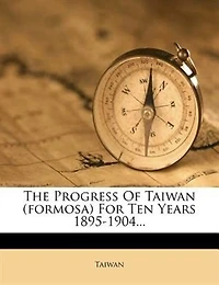 The Progress Of Taiwan (formosa) For Ten Years 1895-1904