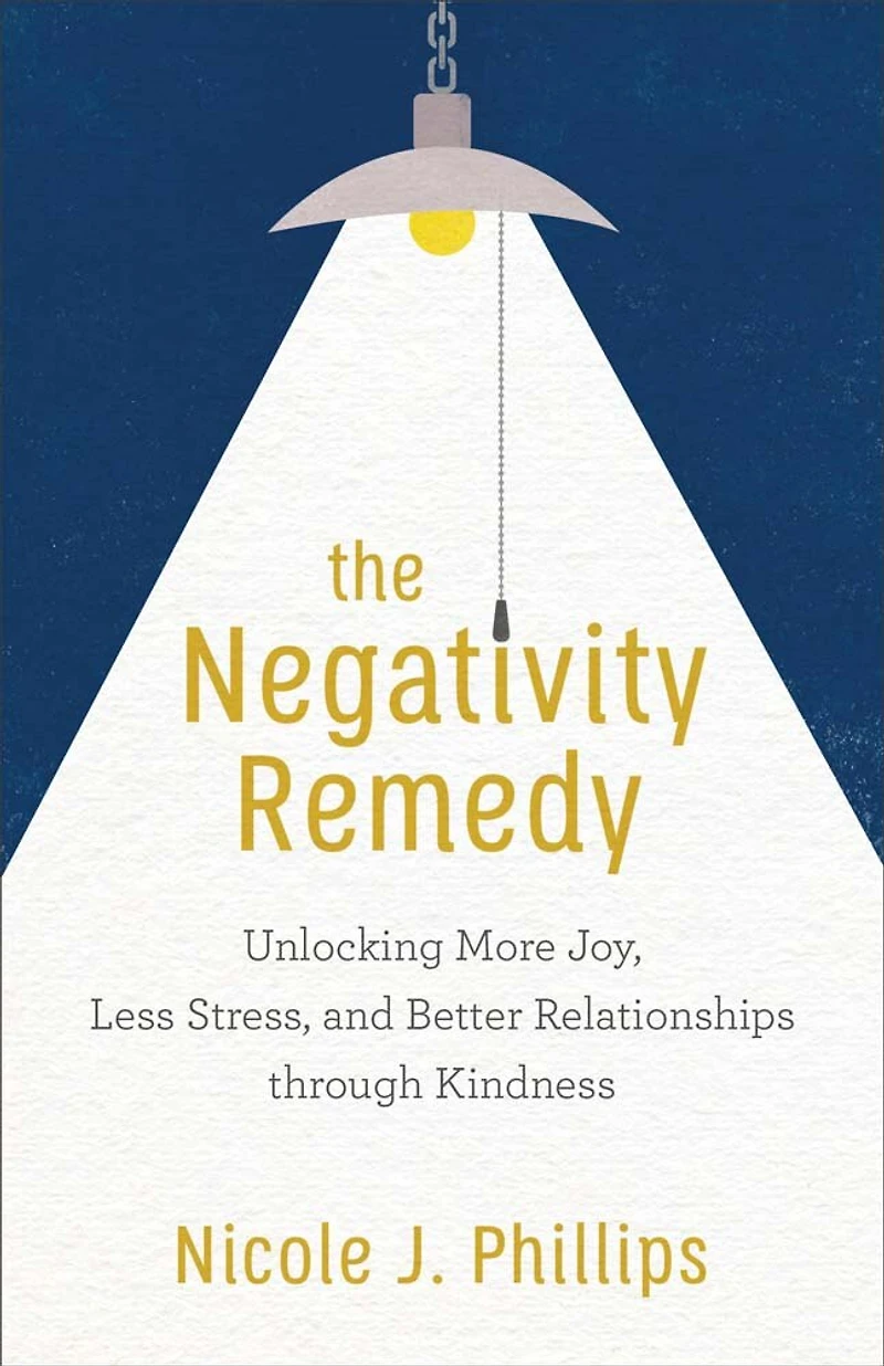 The Negativity Remedy: Unlocking More Joy, Less Stress, and Better Relationships through Kindness