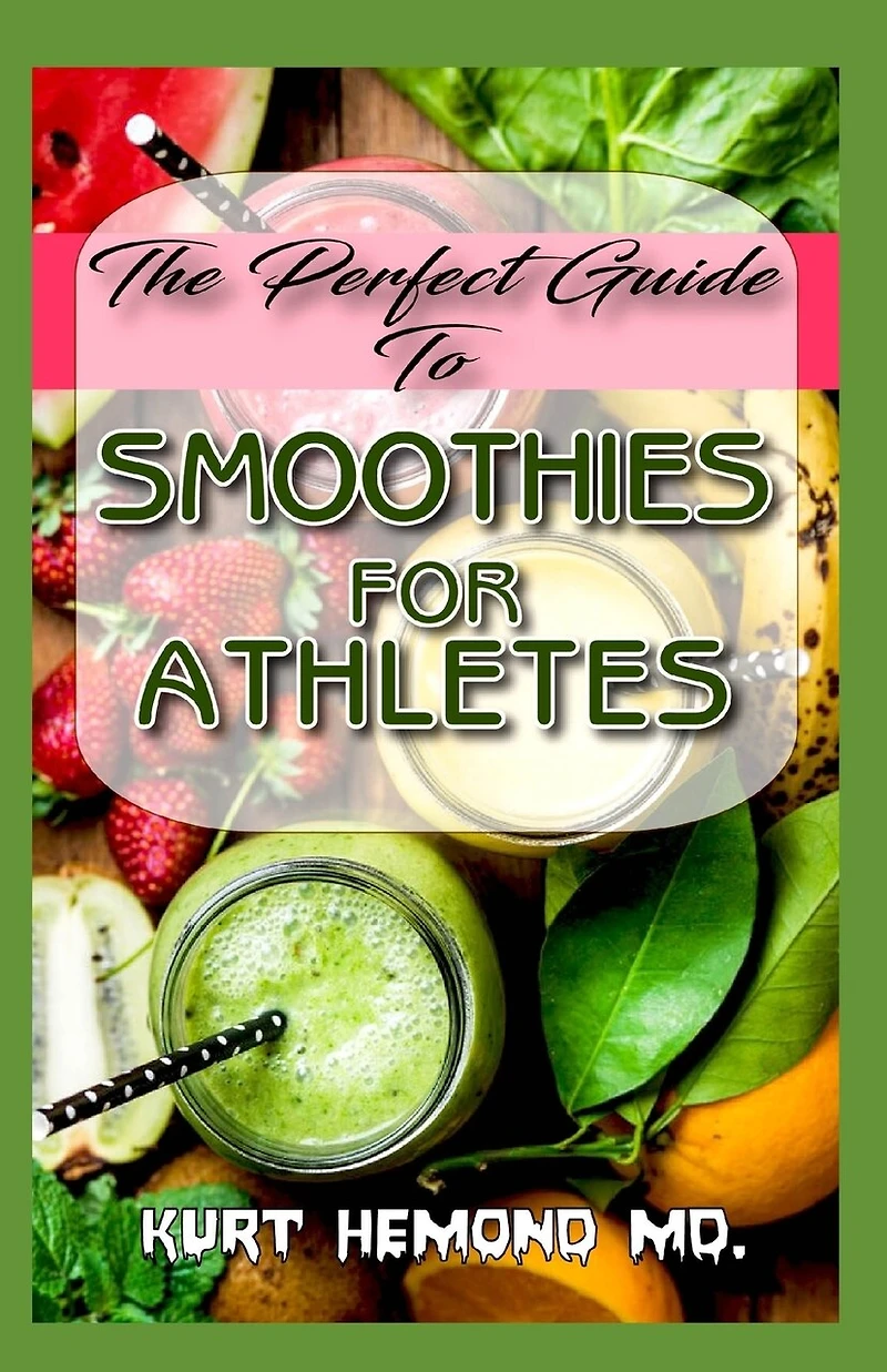 The Perfect Guide To Smoothies For Athletes: It entails How athletes can use smoothies to reduce excess weight and improve their overall performance and well being!