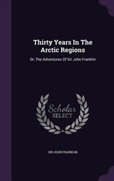 Thirty Years In The Arctic Regions: Or, The Adventures Of Sir John Franklin