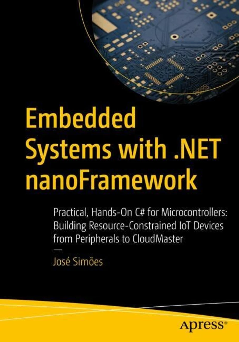 Embedded Systems with .NET nanoFramework: Practical, Hands-On C# for Microcontrollers: Building Resource-Constrained IoT Devices from Peripherals to CloudMaster