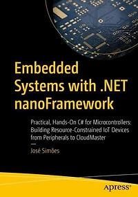 Embedded Systems with .NET nanoFramework: Practical, Hands-On C# for Microcontrollers: Building Resource-Constrained IoT Devices from Peripherals to CloudMaster