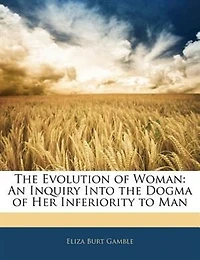 the Evolution of Woman: An Inquiry Into Dogma her Inferiority to Man