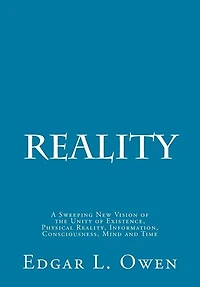 Reality: A Sweeping New Vision of the Unity of Existence, Physical Reality, Information, Consciousness, Mind and Time