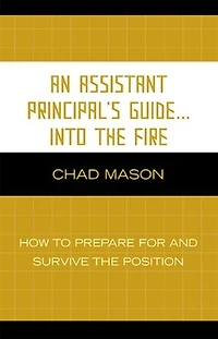 An Assistant Principal's Guide . Into the Fire: How to Prepare for and Survive Position