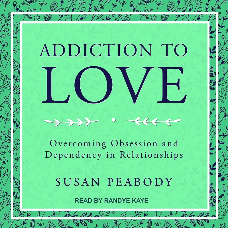 Addiction to Love Lib/E: Overcoming Obsession and Dependency Relationships