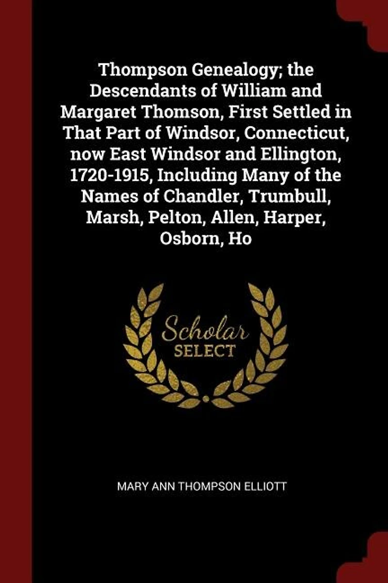 Thompson Genealogy; the Descendants of William and Margaret Thomson, First Settled That Part Windsor, Connecticut, now East Windsor Ellington, 1720-1915, Including Many Names Chandler, Trumbull, Marsh, Pelton, Allen, Harper, Osborn, Ho