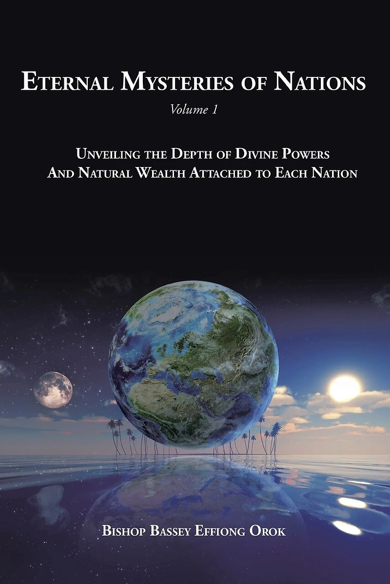Eternal Mysteries of Nations Volume 1: Unveiling the Depth Divine Powers And Natural Wealth Attached to Each Nation