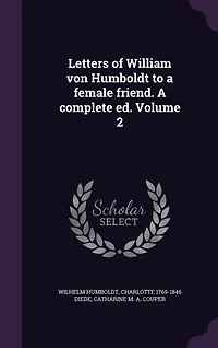 Letters of William von Humboldt to a female friend. A complete ed. Volume