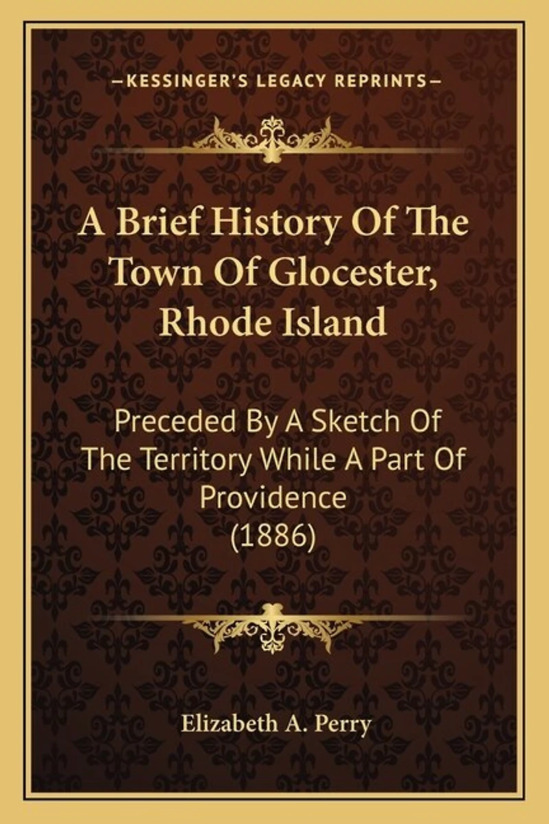 A Brief History Of The Town Of Glocester, Rhode Island: Preceded By A Sketch Of The Territory While A Part Of Providence (1886)