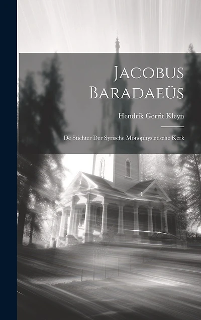 Jacobus Baradaeüs: De Stichter der Syrische Monophysietische Kerk