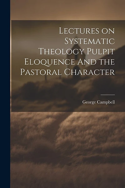 Lectures on Systematic Theology Pulpit Eloquence And the Pastoral Character