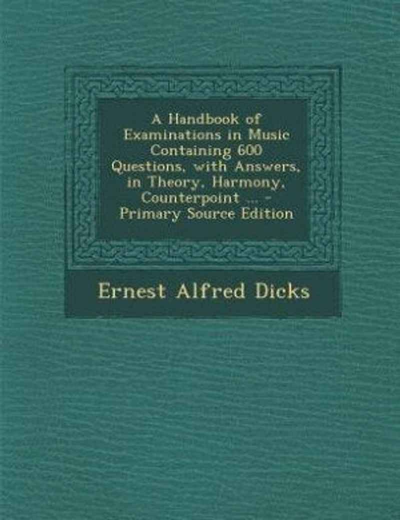 A Handbook of Examinations Music Containing 600 Questions, With Answers, Theory, Harmony, Counterpoint