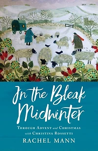 The Bleak Midwinter: Advent And Christmas With Christina Rossetti