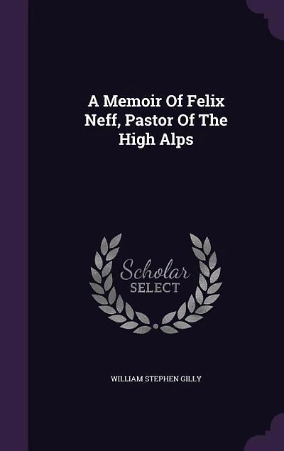 A Memoir Of Felix Neff, Pastor Of The High Alps