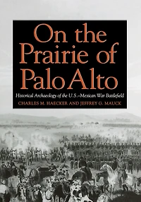 On the Prairie of Palo Alto: Historical Archaeology of the U.S.-Mexican War Battlefield Volume 55