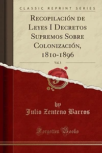 Recopilación de Leyes I Decretos Supremos Sobre Colonización, 1810-1896, Vol. 3 (Classic Reprint)
