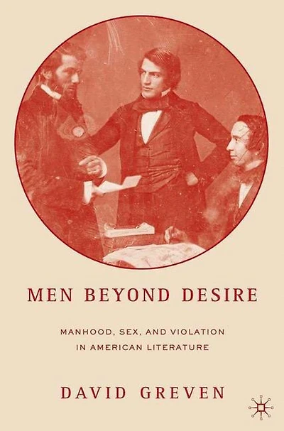 Men Beyond Desire: Manhood, Sex, and Violation American Literature