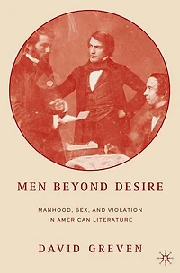 Men Beyond Desire: Manhood, Sex, and Violation American Literature