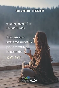 Stress, anxiété et traumatisme: Apaiser son système nerveux pour retrouver le sens de sa vie