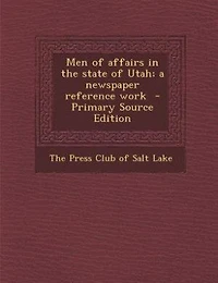 Men of affairs in the state of Utah; a newspaper reference work  - Primary Source Edition