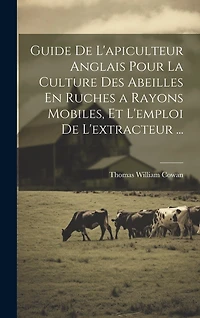 Guide De L'apiculteur Anglais Pour La Culture Des Abeilles En Ruches a Rayons Mobiles, Et L'emploi De L'extracteur ...