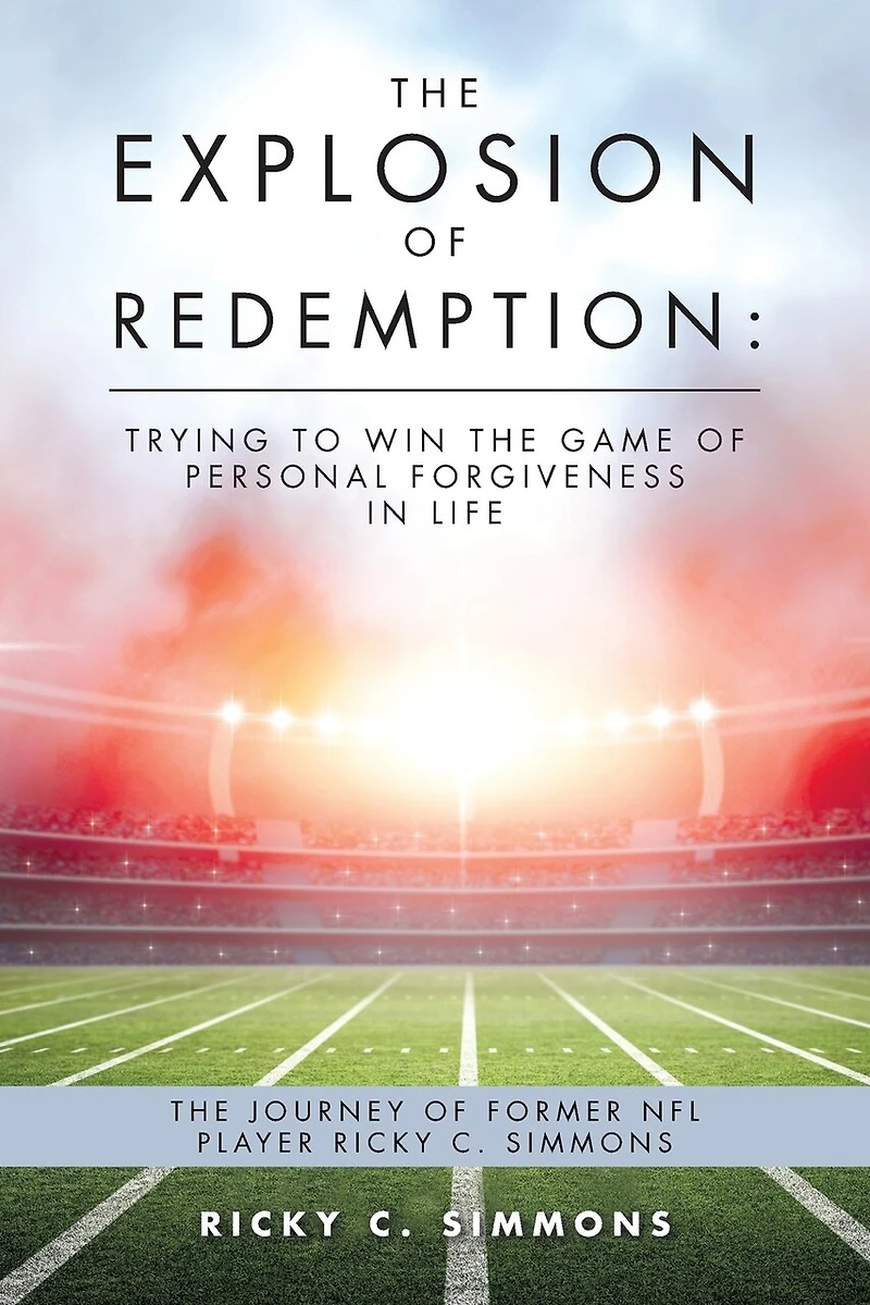 The Explosion of Redemption: Trying to Win Game Personal Forgiveness Life: Journey Former NFL Player Ricky C. Simmons