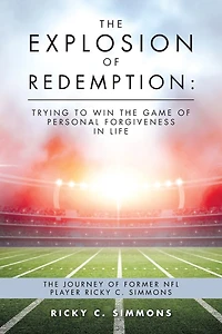 The Explosion of Redemption: Trying to Win Game Personal Forgiveness Life: Journey Former NFL Player Ricky C. Simmons