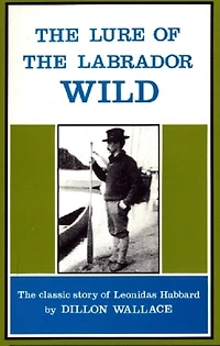 The Lure of Labrador Wild: classic story Leonidas Hubbard