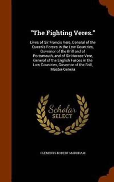 The Fighting Veres.: Lives of Sir Francis Vere, General of the Queen's Forces in the Low Countries, Governor of the Bril