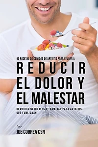 55 Recetas de Comidas de Artritis Para Ayudar a Reducir el Dolor y el Malestar: Remedios Naturales de Comidas Para Artritis Que Funcionan
