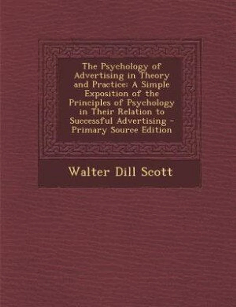 The Psychology of Advertising in Theory and Practice: A Simple Exposition of the Principles of Psychology in Their Relation to Successful Advertising