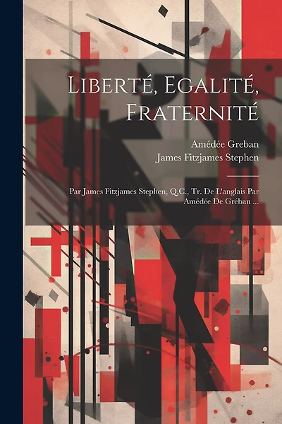 Liberté, Egalité, Fraternité: Par James Fitzjames Stephen, Q.C
