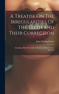 A Treatise On The Irregularities Of The Teeth And Their Correction: Including, With The Author's Practice, Other Current Methods