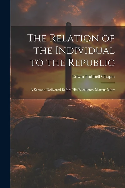 The Relation of the Individual to the Republic: A Sermon Delivered Before His Excellency Marcus Mort