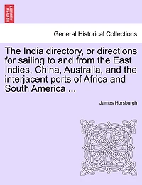 The India Directory, Or Directions For Sailing To And From The East Indies, China, Australia, And The Interjacent Ports Of Africa And South America ...