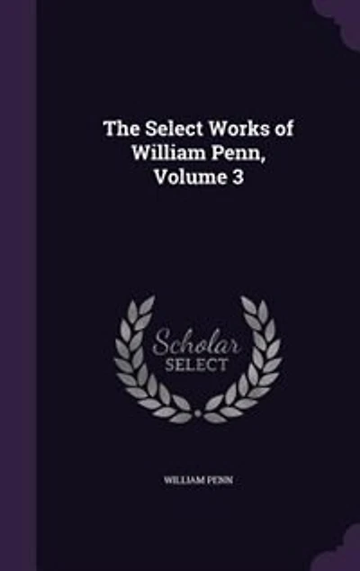 The Select Works of William Penn; Volume 3