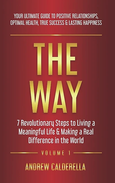 The Way: 7 Revolutionary Steps to Living a Meaningful Life & Making a Real Difference in the World. Your Ultimate Guide to Positive Relationships, Optimal Health, True Success, & Lasting Happiness!