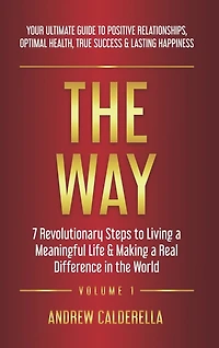 The Way: 7 Revolutionary Steps to Living a Meaningful Life & Making a Real Difference in the World. Your Ultimate Guide to Positive Relationships, Optimal Health, True Success, & Lasting Happiness!