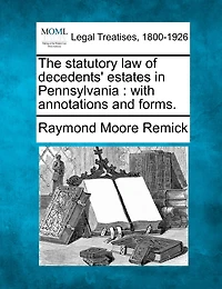 The Statutory Law of Decedents' Estates Pennsylvania, With Annotations and Forms