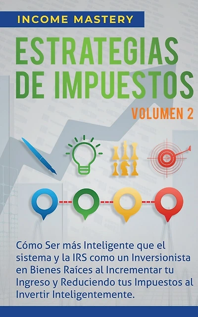Estrategias de Impuestos: Cómo Ser Más Inteligente Que El Sistema Y La IRS Cómo Un Inversionista En Bienes Raíces Al Incrementar Tu Ingreso Y Reduciendo Tus Impuestos Al Invertir Inteligentemente Volumen 2