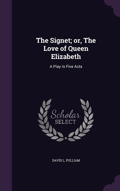 the Signet; Or, Love of Queen Elizabeth: A Play Five Acts (Classic Reprint)