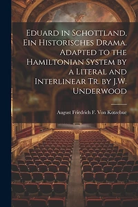 Eduard in Schottland, Ein Historisches Drama. Adapted to the Hamiltonian System by a Literal and Interlinear Tr. by J.W. Underwood