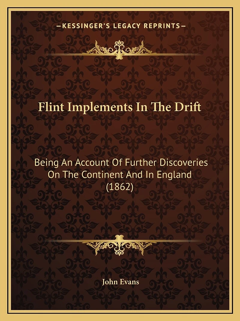 Flint Implements In The Drift: Being An Account Of Further Discoveries On The Continent And In England (1862)