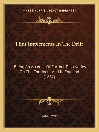 Flint Implements In The Drift: Being An Account Of Further Discoveries On The Continent And In England (1862)